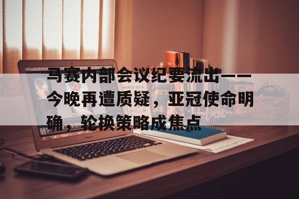 爱游戏中国-包含马赛内部会议纪要流出——今晚再遭质疑，亚冠使命明确，轮换策略成焦点的词条