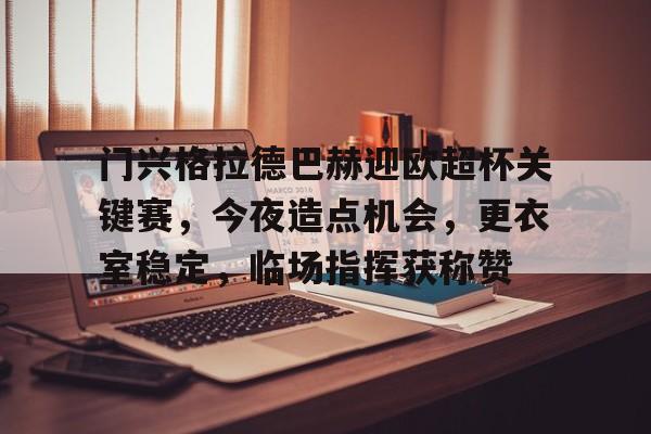 爱游戏-包含门兴格拉德巴赫迎欧超杯关键赛，今夜造点机会，更衣室稳定，临场指挥获称赞的词条