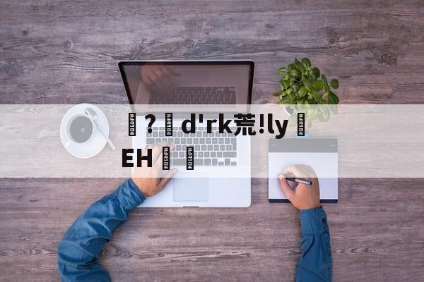 爱游戏平台-?d'rk荒!ly蝚EH篿的简单介绍